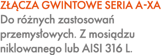 Z CZA GWINTOWE SERIA A XA Do r  nych zastosowa  przemys owych. Z mosi dzu niklowanego lub AISI 316 L.